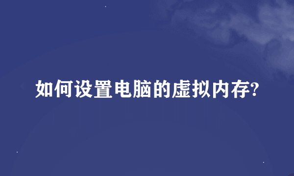 如何设置电脑的虚拟内存?