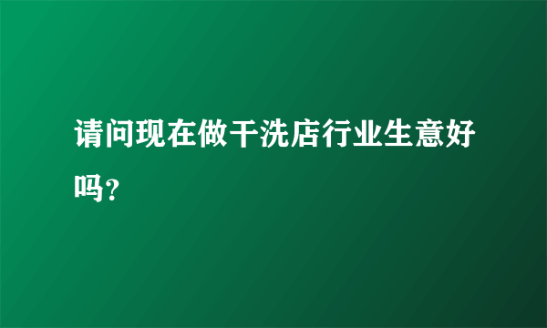 请问现在做干洗店行业生意好吗？