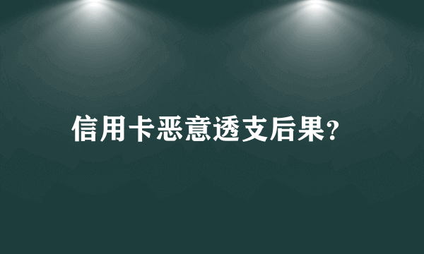 信用卡恶意透支后果？