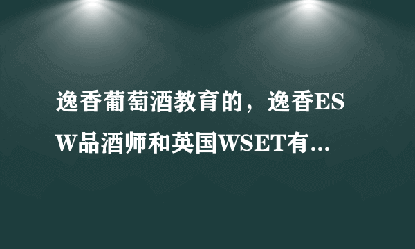 逸香葡萄酒教育的，逸香ESW品酒师和英国WSET有什么区别？