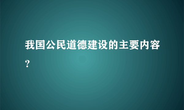 我国公民道德建设的主要内容？