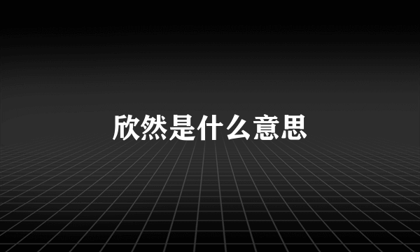 欣然是什么意思