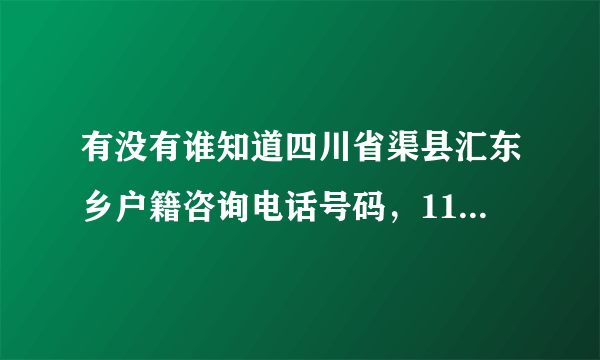 有没有谁知道四川省渠县汇东乡户籍咨询电话号码，114查询不到。急。急。急