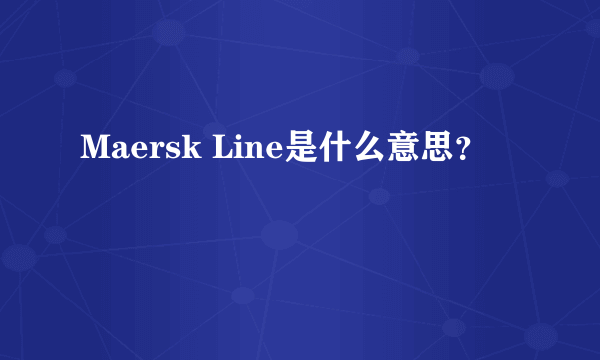 Maersk Line是什么意思？