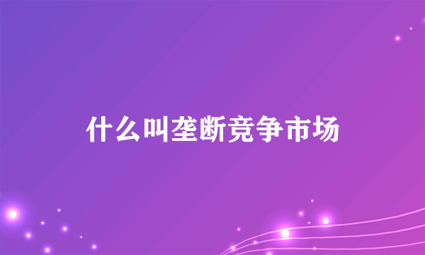 什么叫垄断竞争市场