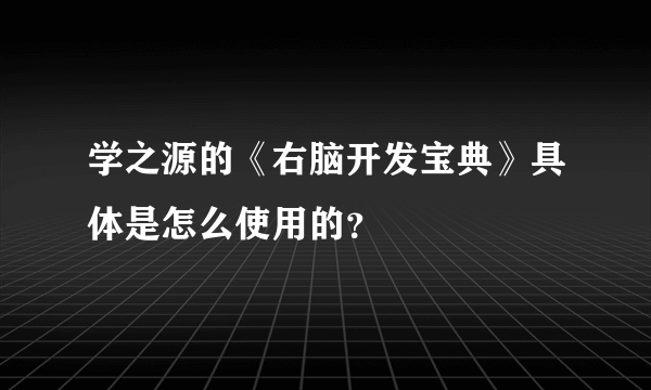 学之源的《右脑开发宝典》具体是怎么使用的？