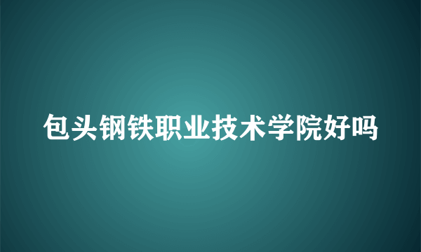 包头钢铁职业技术学院好吗