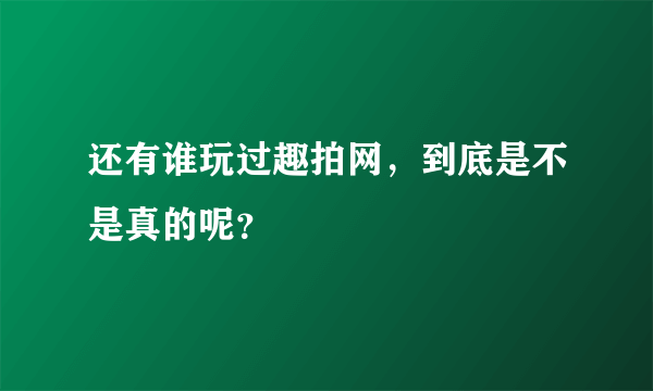 还有谁玩过趣拍网，到底是不是真的呢？