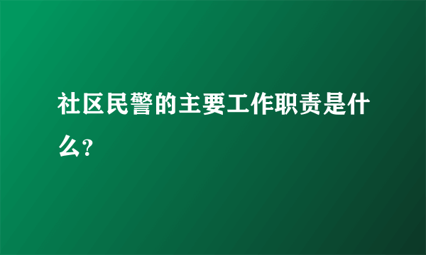 社区民警的主要工作职责是什么？