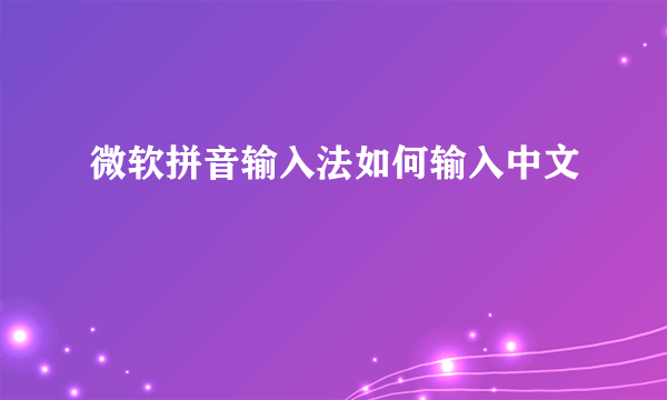 微软拼音输入法如何输入中文