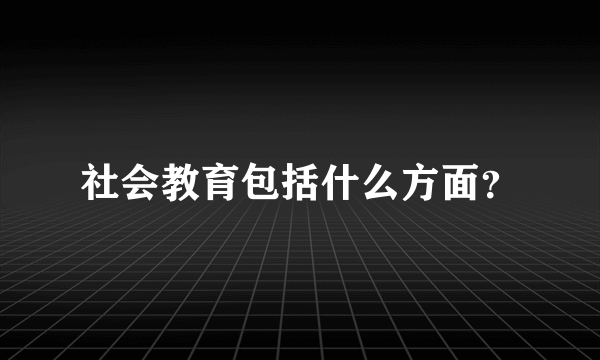 社会教育包括什么方面？