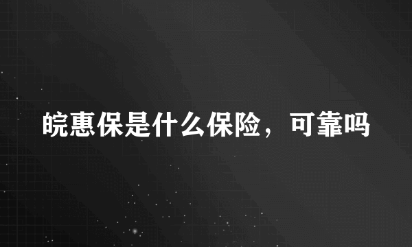 皖惠保是什么保险，可靠吗