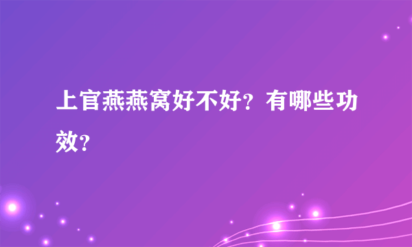 上官燕燕窝好不好？有哪些功效？