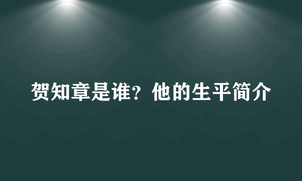 贺知章是谁？他的生平简介