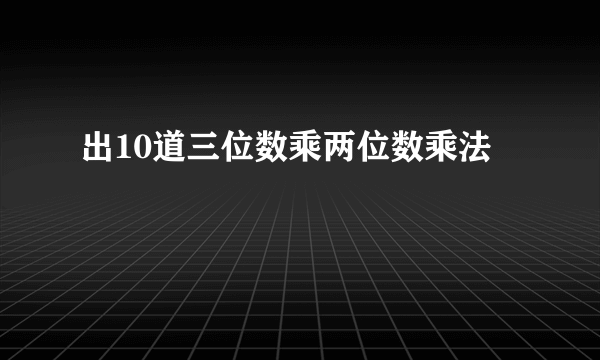 出10道三位数乘两位数乘法