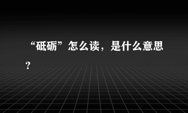 “砥砺”怎么读，是什么意思？