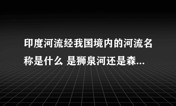 印度河流经我国境内的河流名称是什么 是狮泉河还是森格葛尔藏布