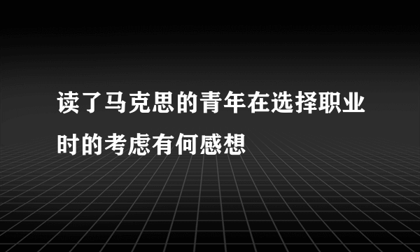 读了马克思的青年在选择职业时的考虑有何感想