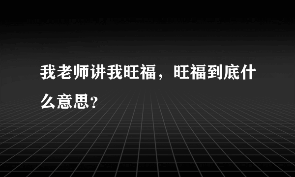 我老师讲我旺福，旺福到底什么意思？