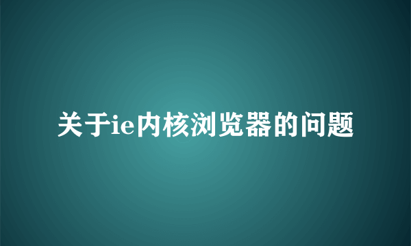 关于ie内核浏览器的问题