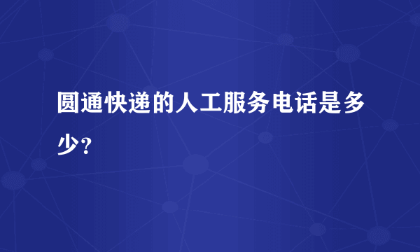 圆通快递的人工服务电话是多少？