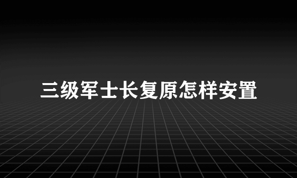 三级军士长复原怎样安置