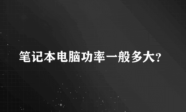 笔记本电脑功率一般多大？