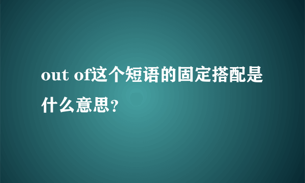 out of这个短语的固定搭配是什么意思？