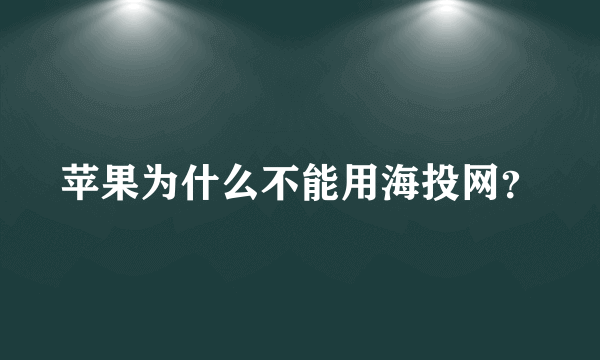 苹果为什么不能用海投网？