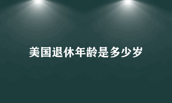 美国退休年龄是多少岁