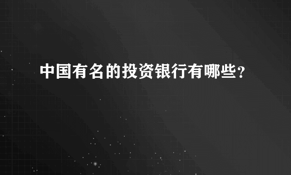 中国有名的投资银行有哪些？