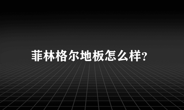 菲林格尔地板怎么样？