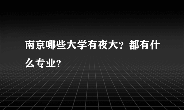 南京哪些大学有夜大？都有什么专业？