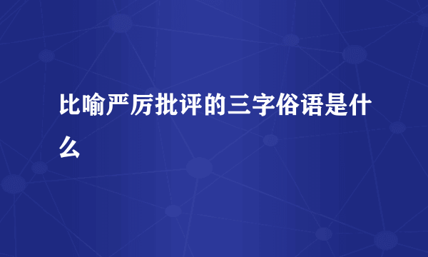 比喻严厉批评的三字俗语是什么