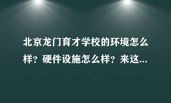 北京龙门育才学校的环境怎么样？硬件设施怎么样？来这高考复读合适吗？