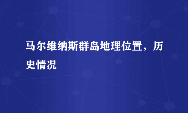 马尔维纳斯群岛地理位置，历史情况