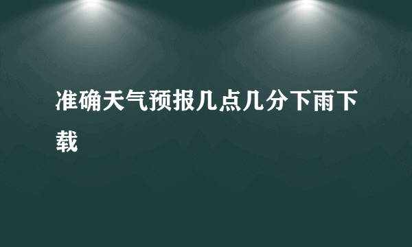 准确天气预报几点几分下雨下载