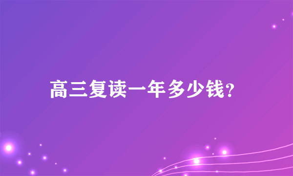 高三复读一年多少钱？