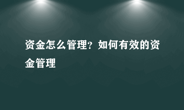 资金怎么管理？如何有效的资金管理