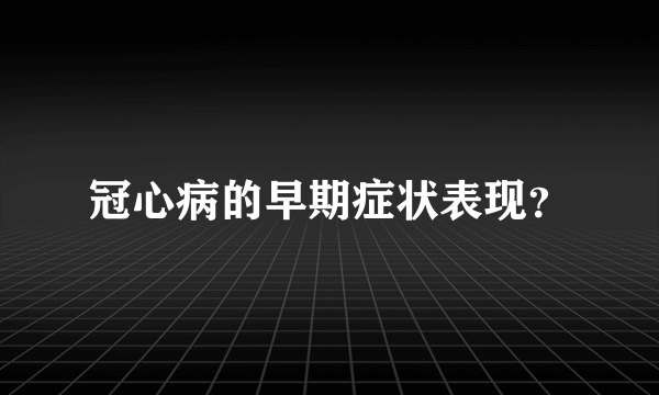 冠心病的早期症状表现？