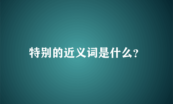 特别的近义词是什么？