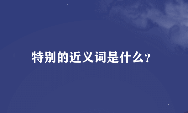 特别的近义词是什么？