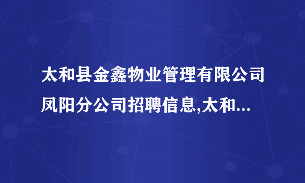 太和县金鑫物业管理有限公司凤阳分公司招聘信息,太和县金鑫物业管理有限公司凤阳分公司怎么样？