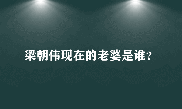 梁朝伟现在的老婆是谁？