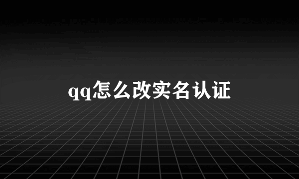 qq怎么改实名认证