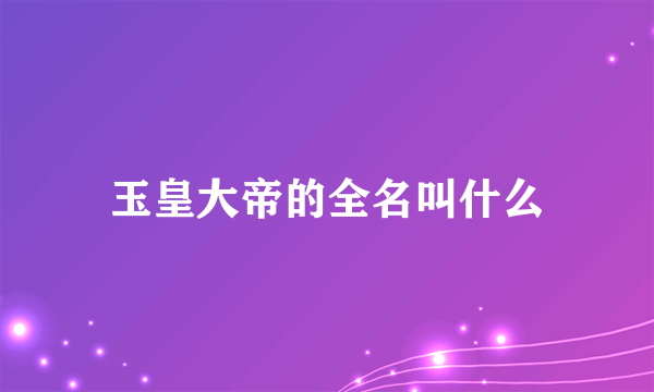 玉皇大帝的全名叫什么