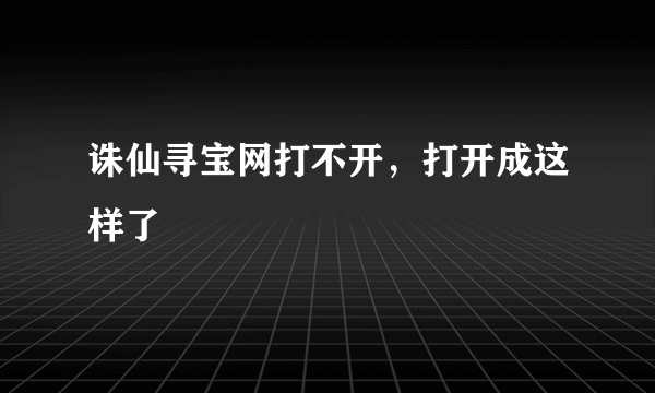 诛仙寻宝网打不开，打开成这样了