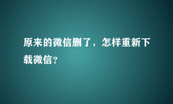 原来的微信删了，怎样重新下载微信？