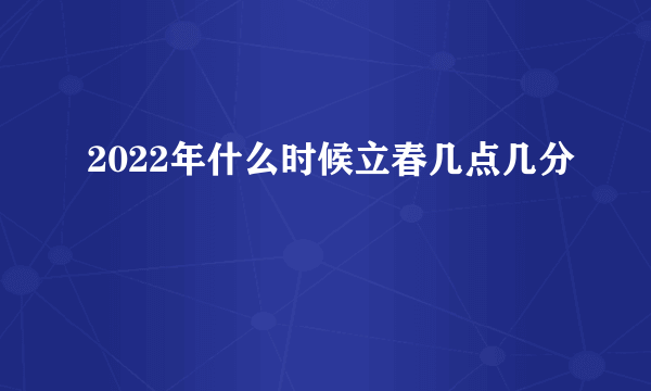 2022年什么时候立春几点几分