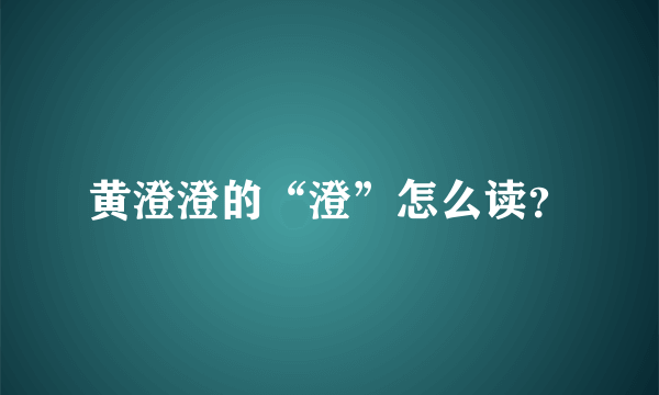 黄澄澄的“澄”怎么读？